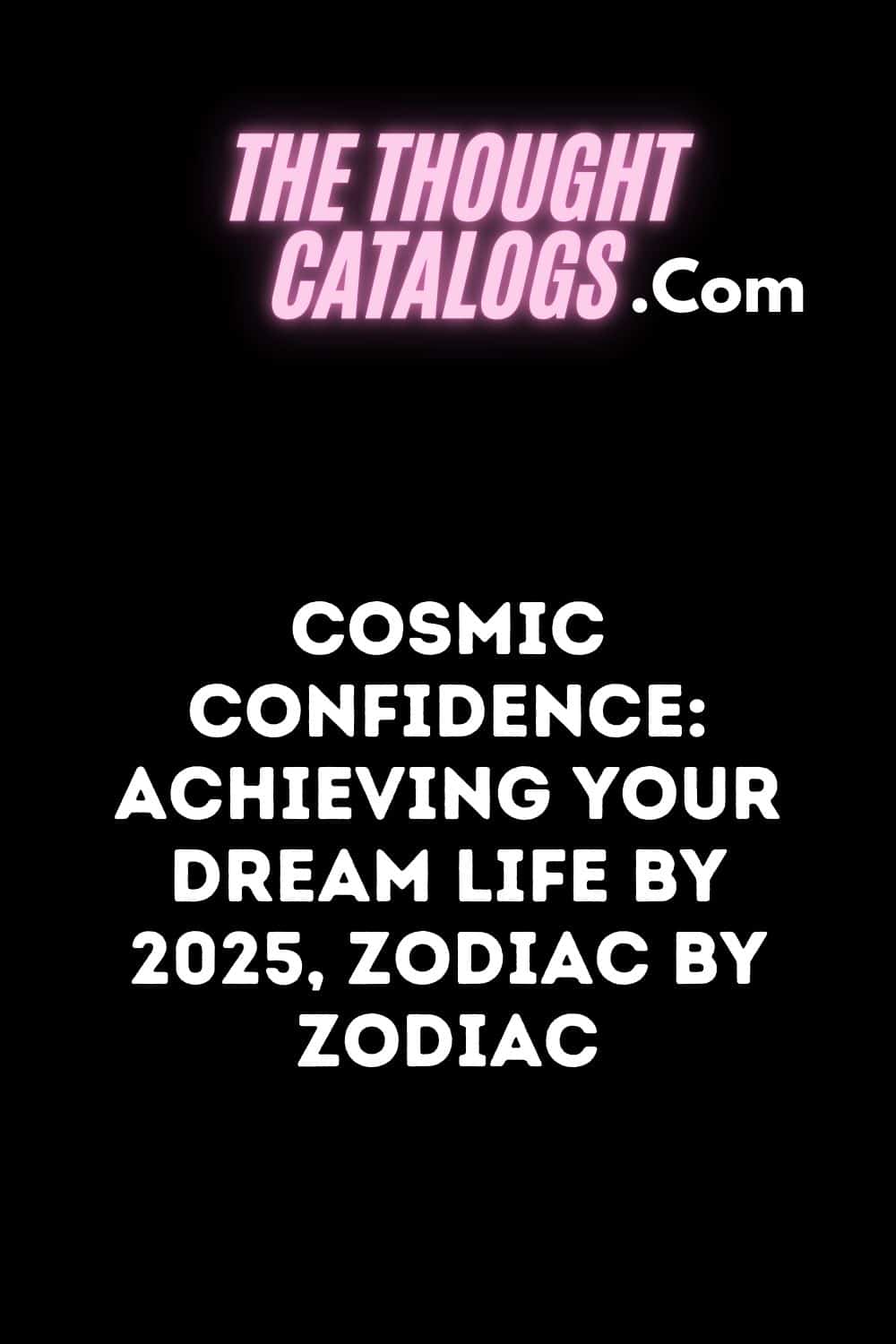 Cosmic Confidence: Achieving Your Dream Life by 2025, Zodiac by Zodiac