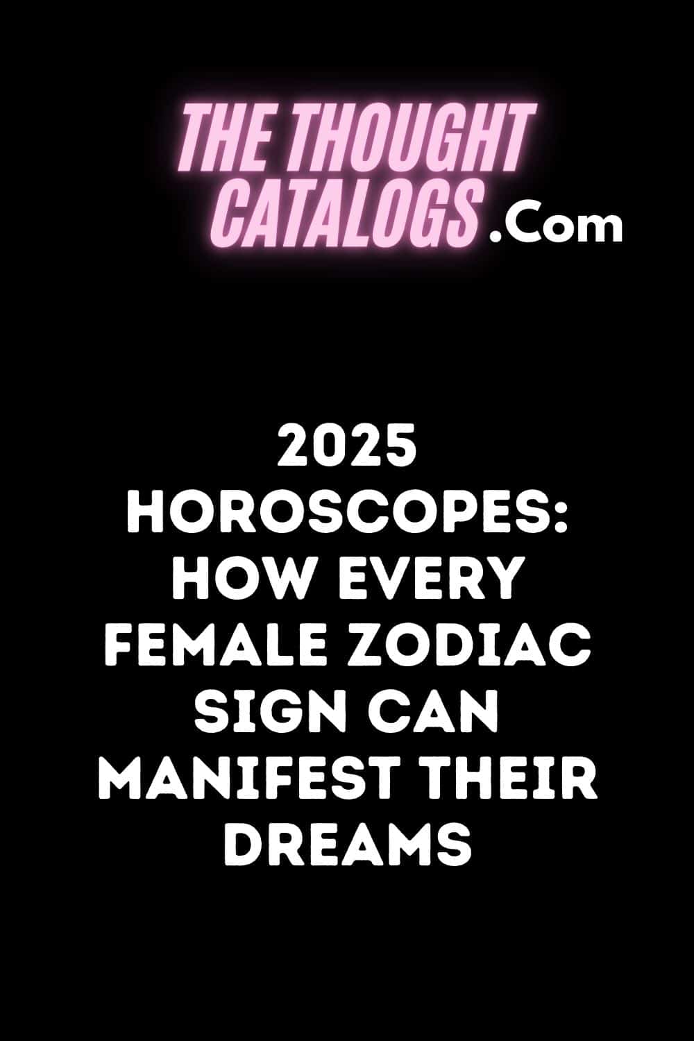 2025 Horoscopes: How Every Female Zodiac Sign Can Manifest Their Dreams