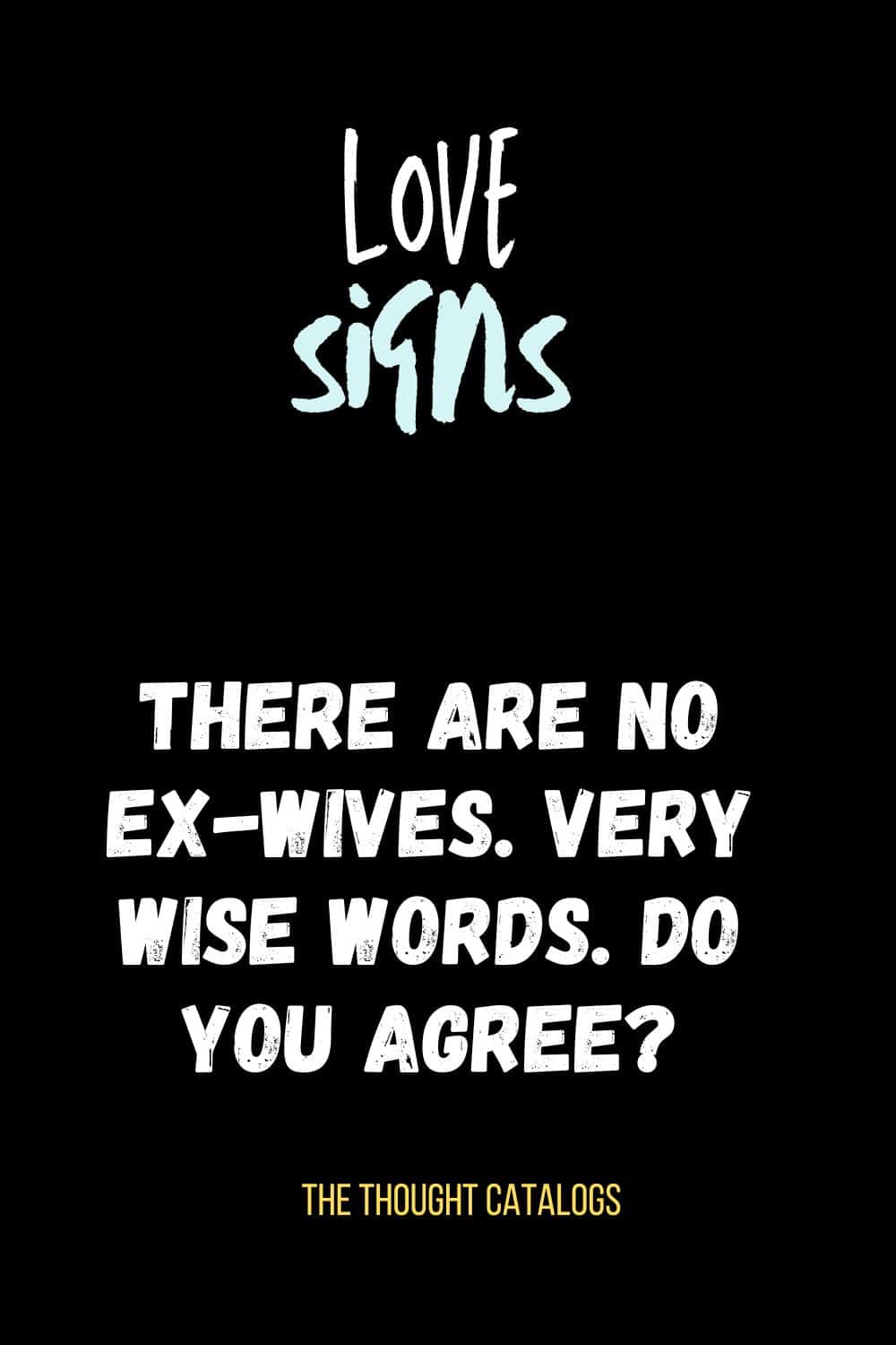 There are NO ex-wives. Very wise words. Do you agree?
