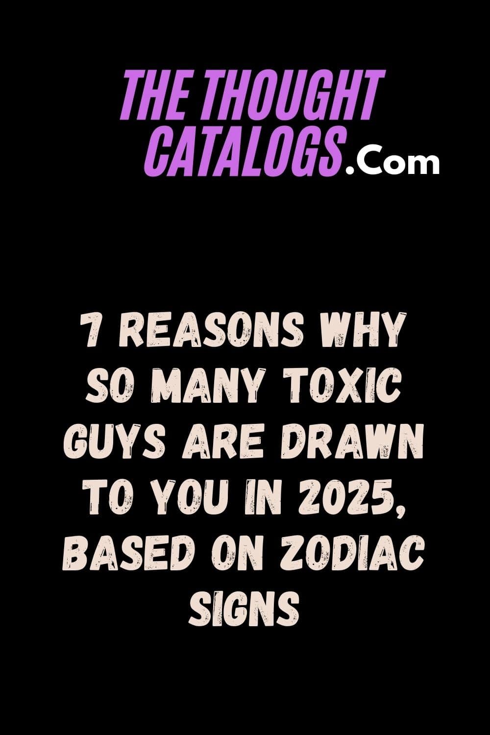 7 Reasons Why So Many Toxic Guys Are Drawn To You In 2025, Based On Zodiac Signs