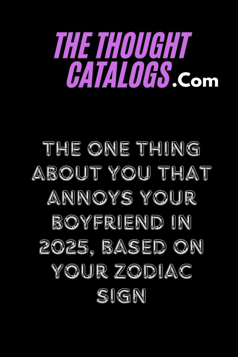 The One Thing About You That Annoys Your Boyfriend In 2025, Based On Your Zodiac Sign