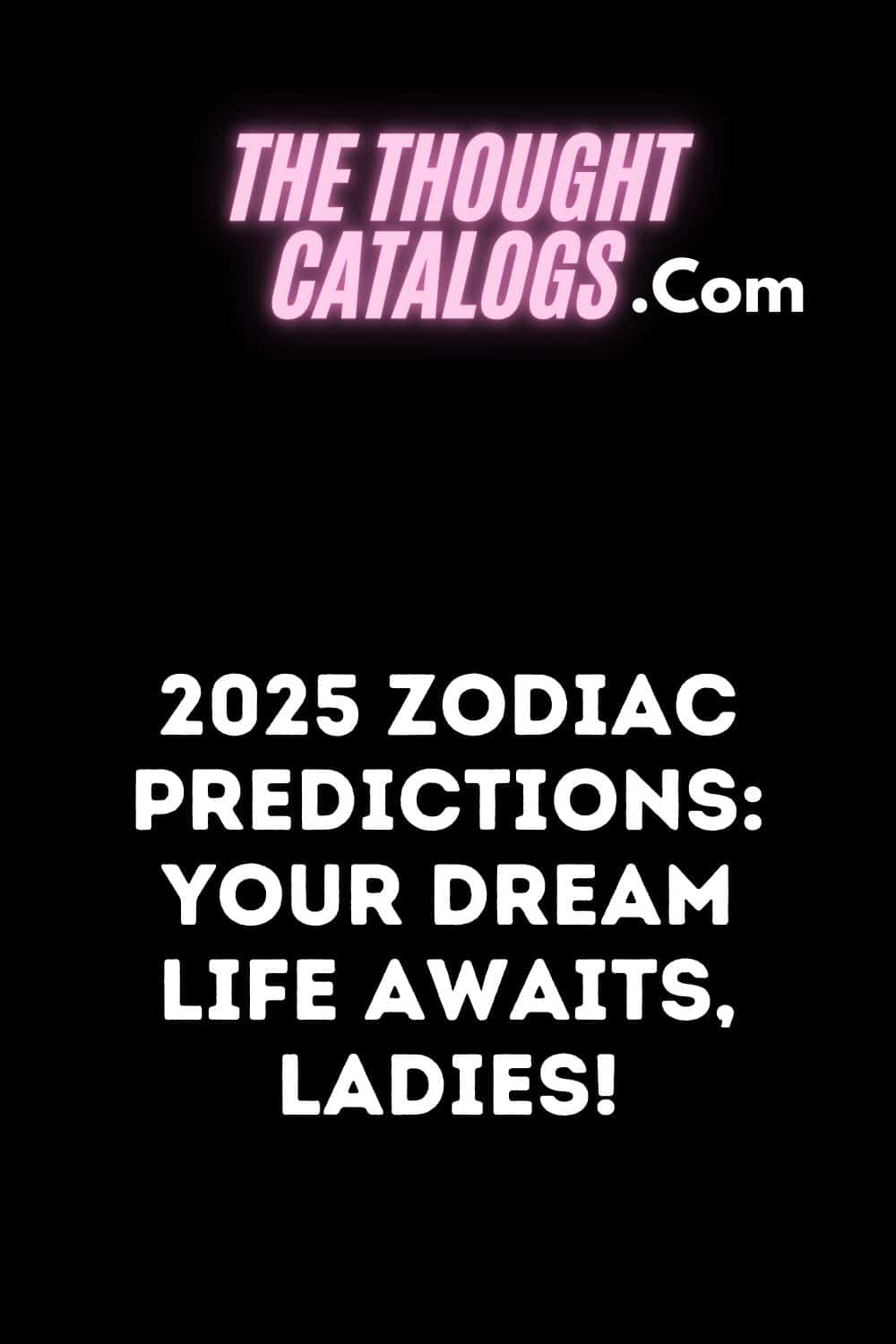 2025 Zodiac Predictions: Your Dream Life Awaits, Ladies!