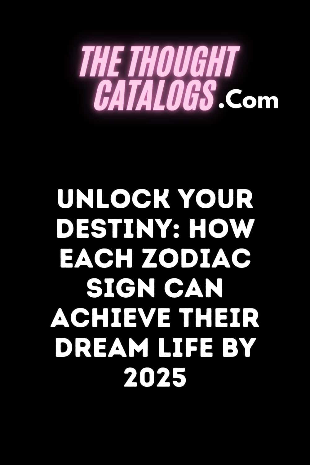 Unlock Your Destiny: How Each Zodiac Sign Can Achieve Their Dream Life by 2025