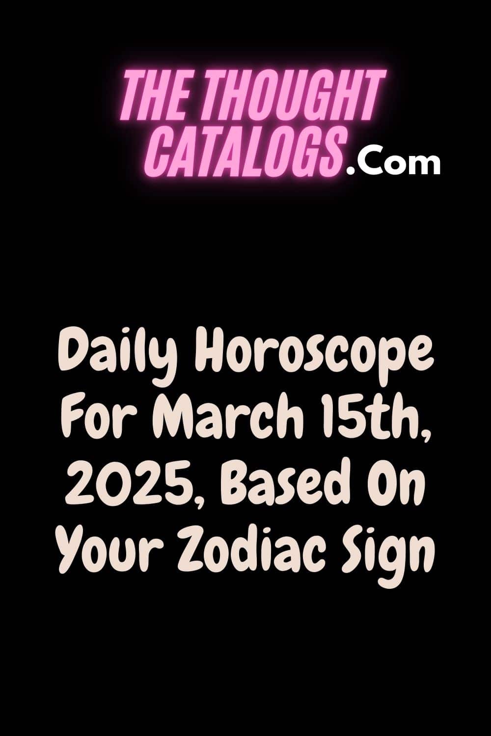 Daily Horoscope For March 15th, 2025, Based On Your Zodiac Sign