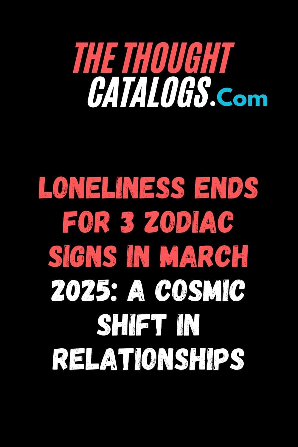 Loneliness Ends for 3 Zodiac Signs in March 2025: A Cosmic Shift in Relationships