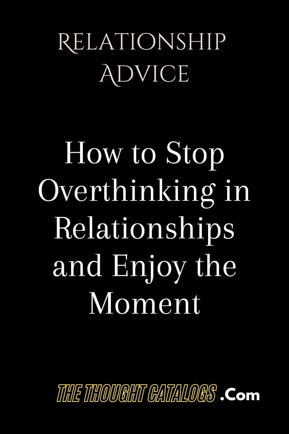 How to Stop Overthinking in Relationships and Enjoy the Moment