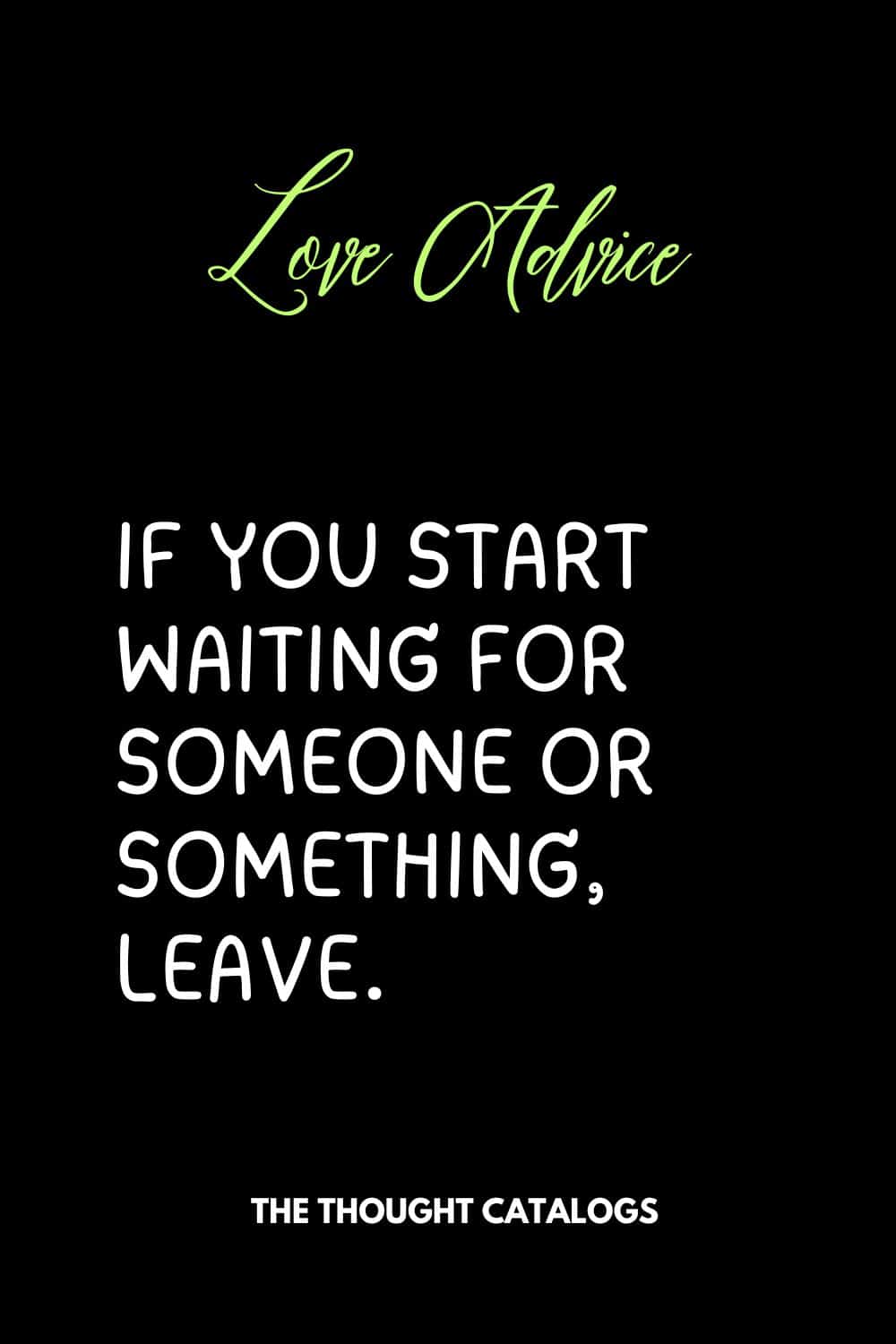 If you start waiting for someone or something, leave.