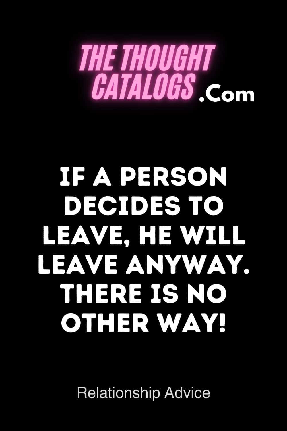 If a person decides to leave, he will leave anyway. There is no other way!