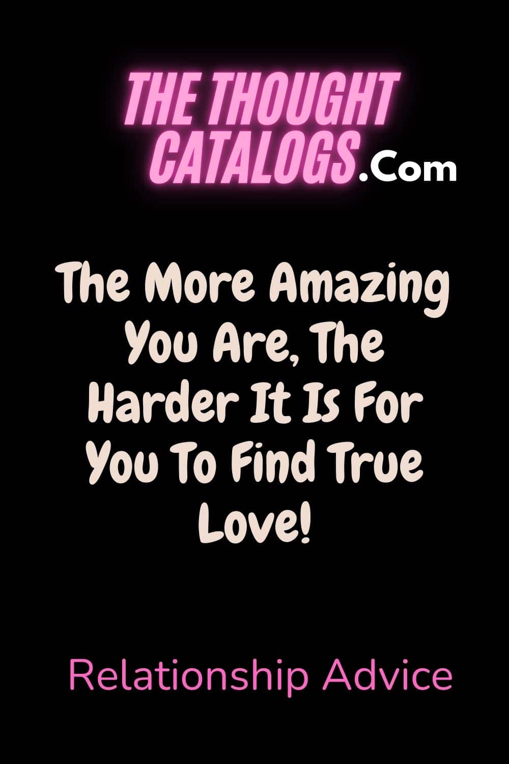 The More Amazing You Are, The Harder It Is For You To Find True Love!