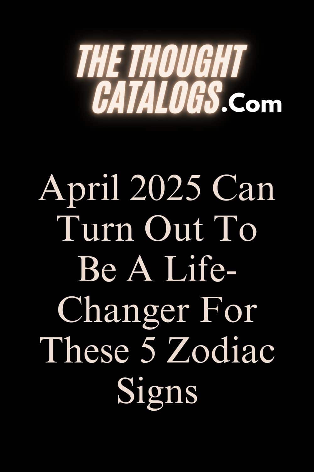 April 2025 Can Turn Out To Be A Life-Changer For These 5 Zodiac Signs