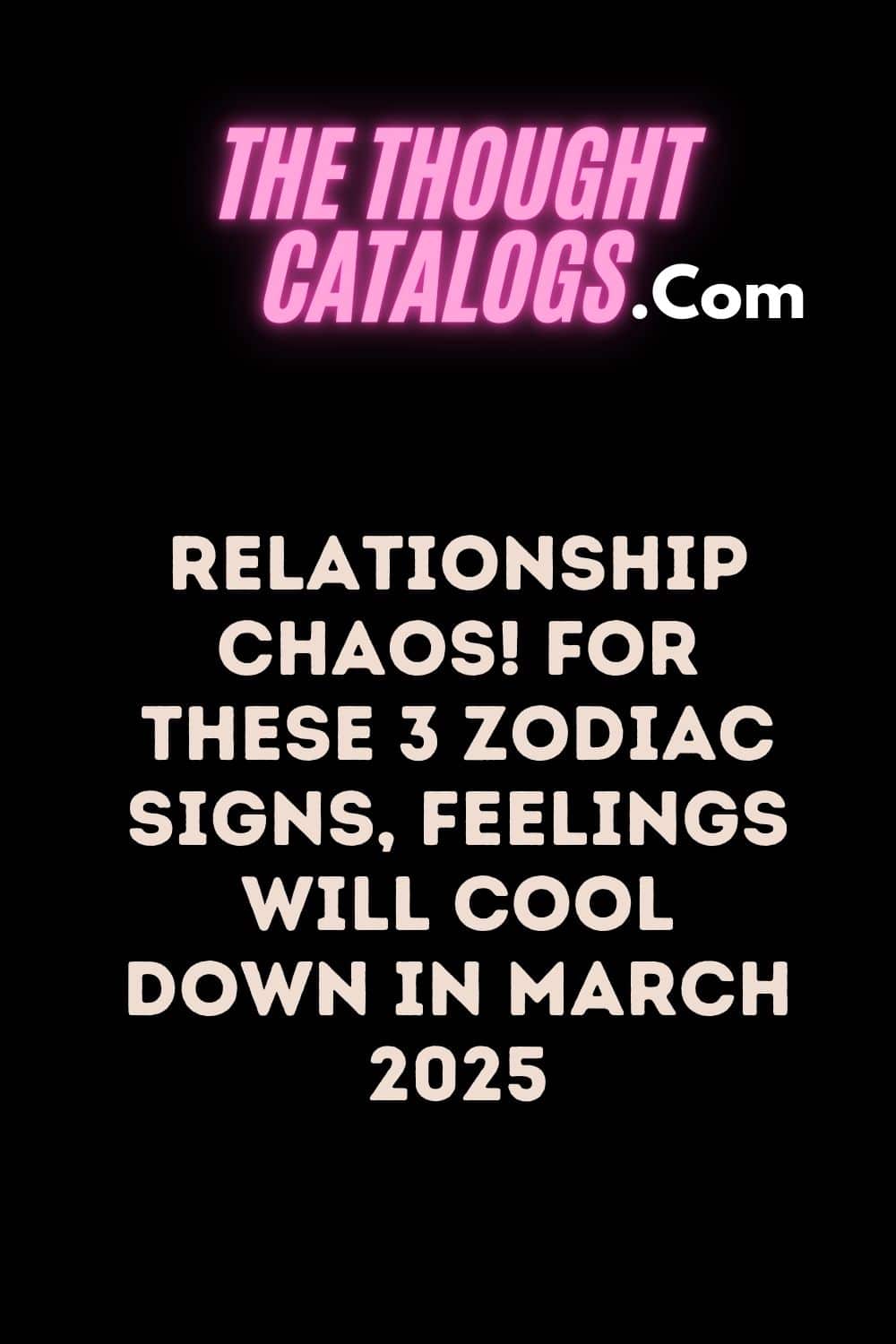 Relationship Chaos! For These 3 Zodiac Signs, Feelings Will Cool Down In March 2025