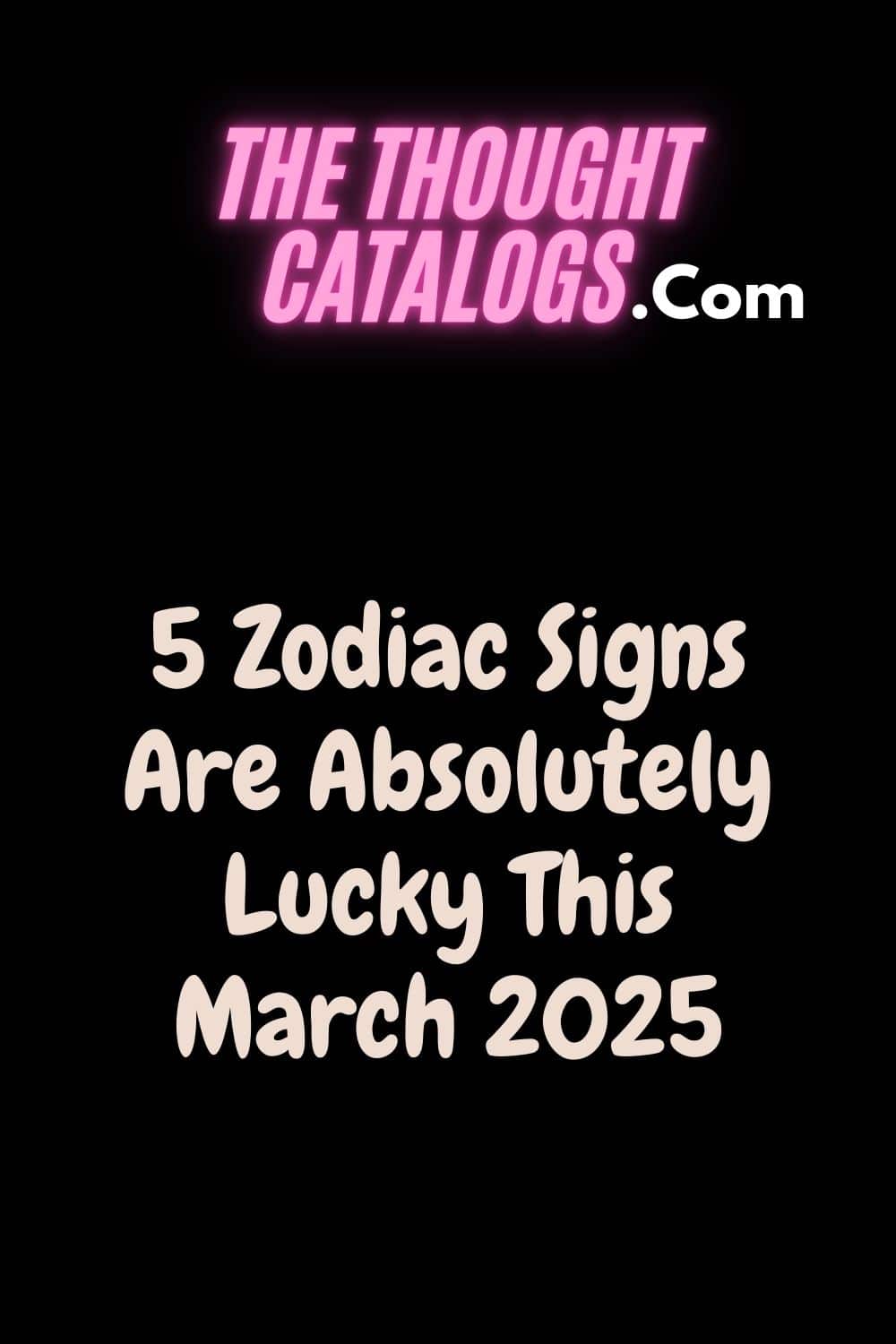 5 Zodiac Signs Are Absolutely Lucky This March 2025