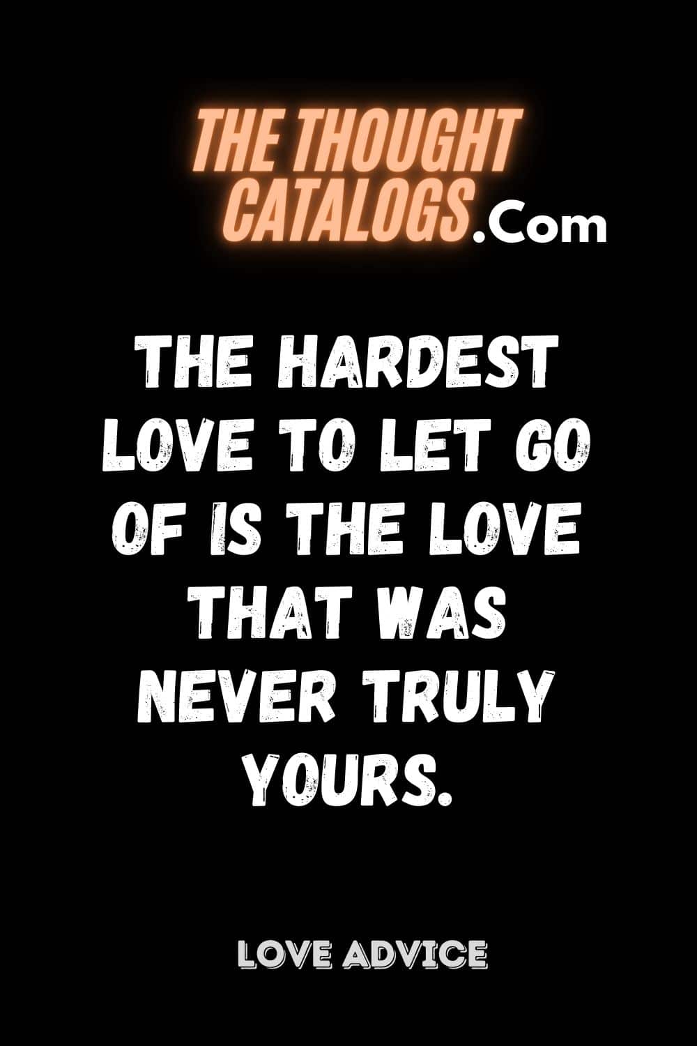 The Hardest Love To Let Go Of Is The Love That Was Never Truly Yours.