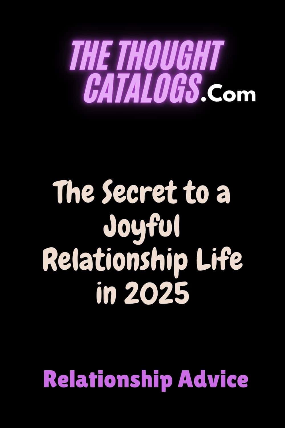 The Secret to a Joyful Relationship Life in 2025