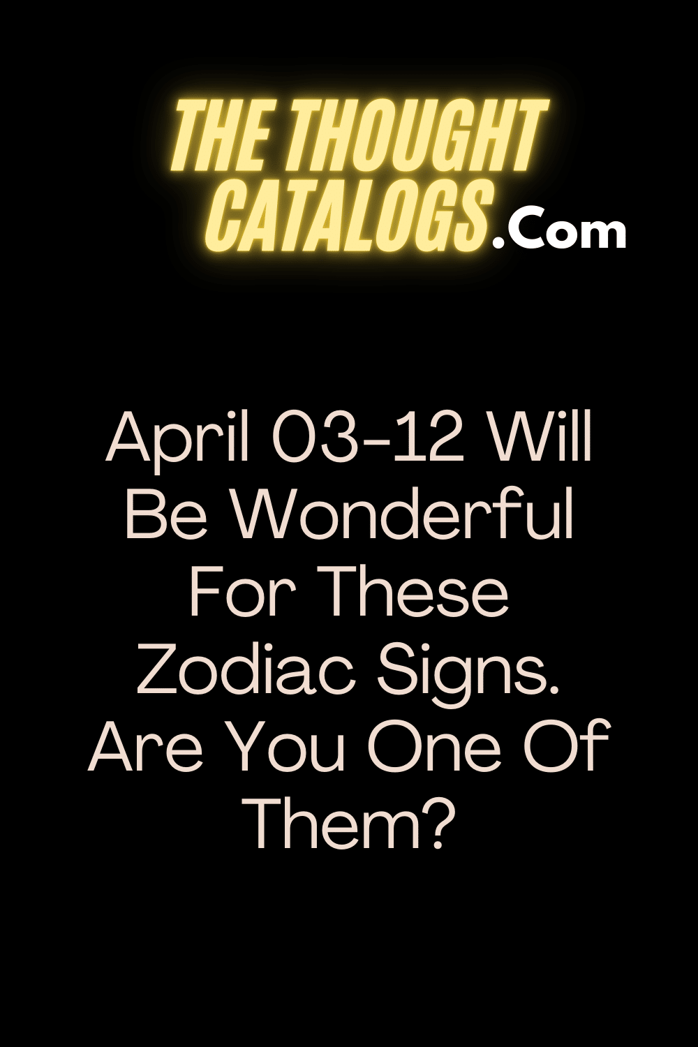 April 03-12 Will Be Wonderful For These Zodiac Signs. Are You One Of Them?