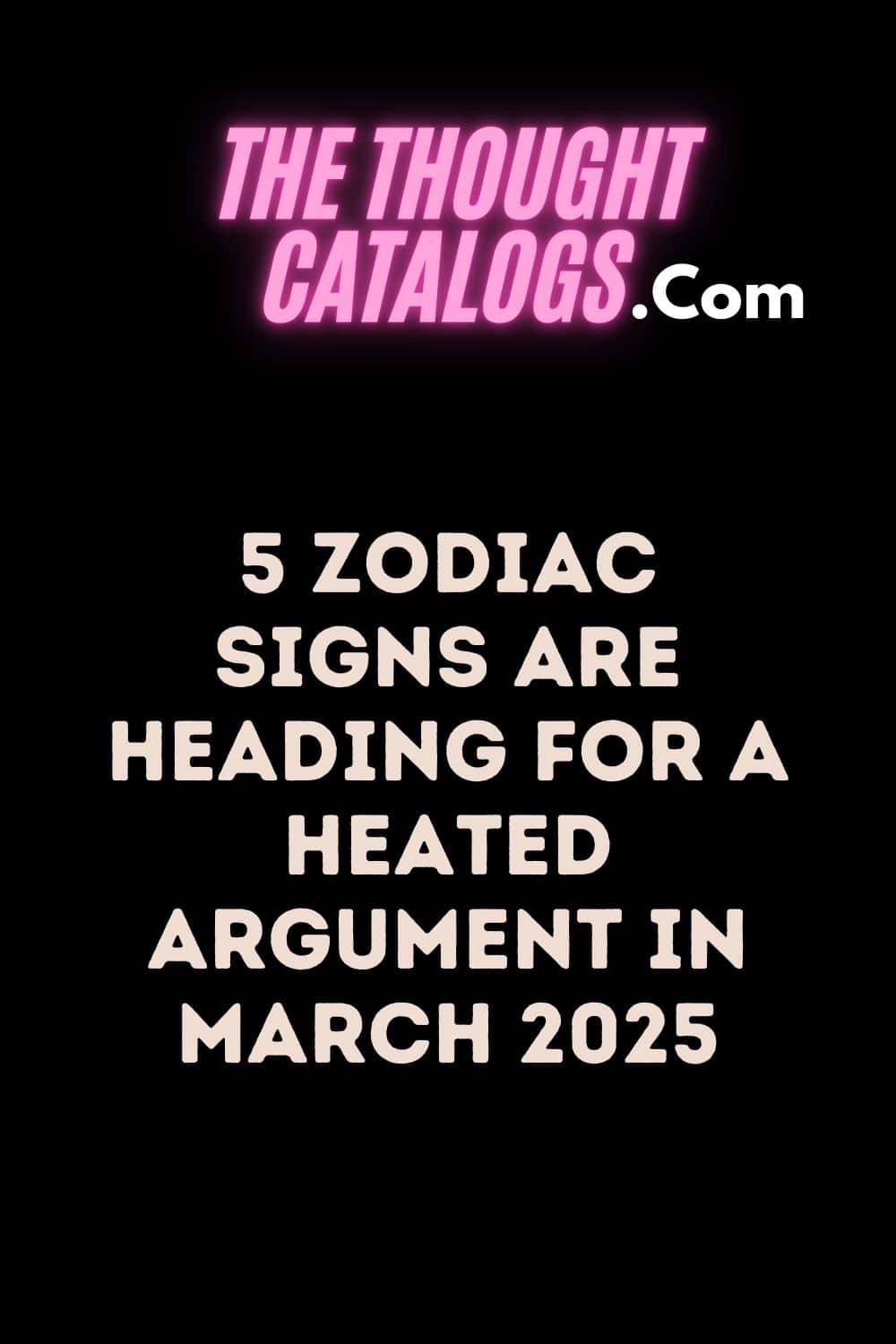 5 zodiac signs are heading for a heated argument in March 2025