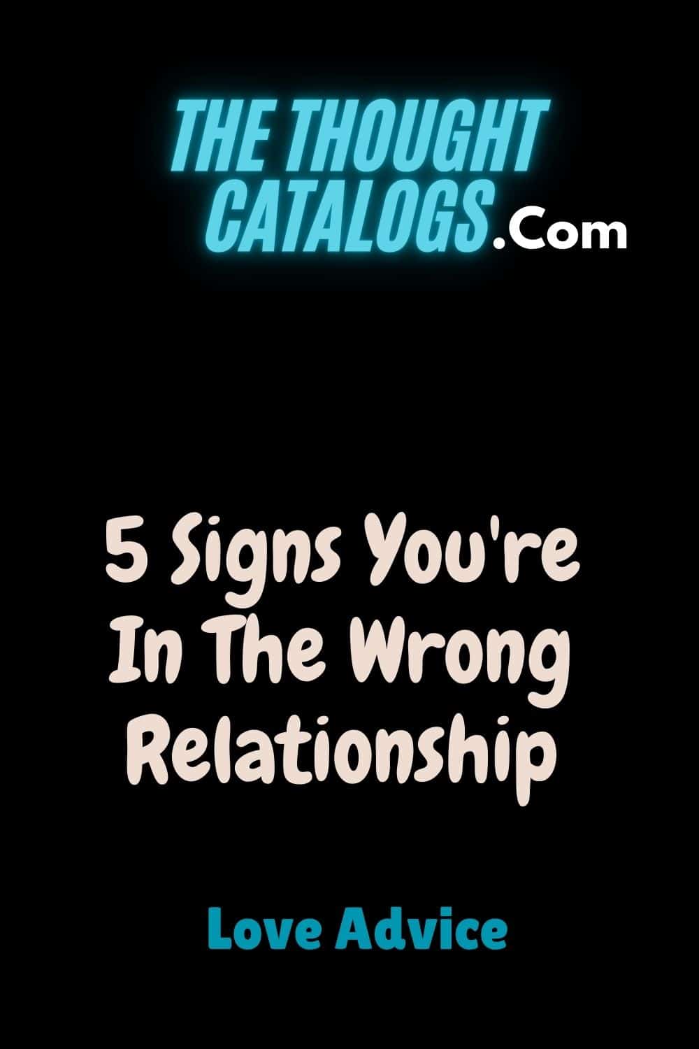 5 Signs You're In The Wrong Relationship