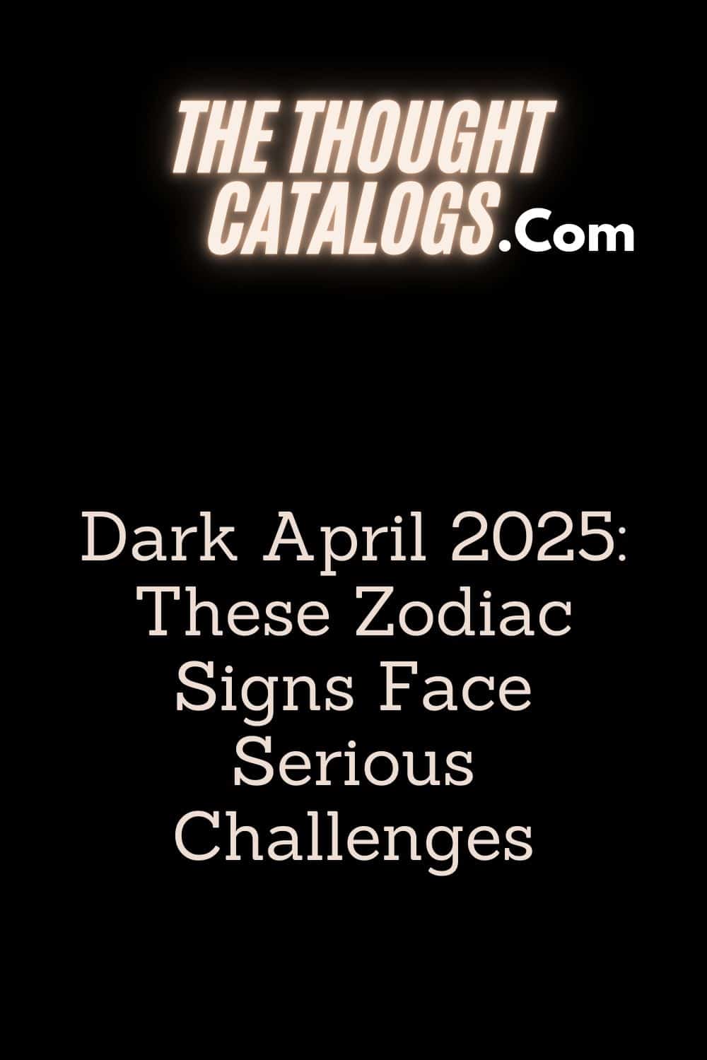 Dark April 2025: These Zodiac Signs Face Serious Challenges