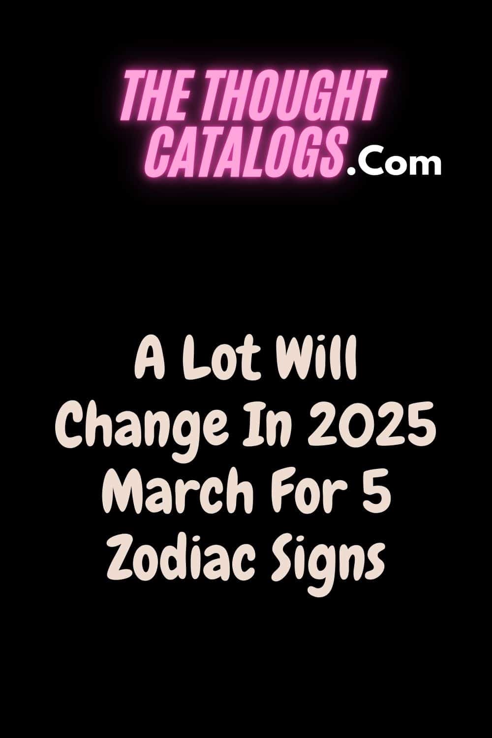 A Lot Will Change In 2025 March For 5 Zodiac Signs