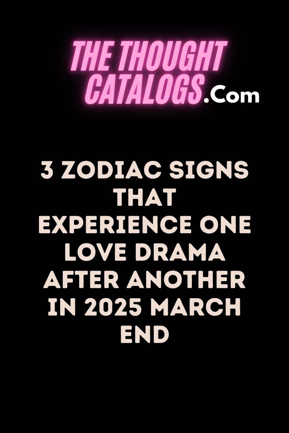 3 Zodiac Signs That Experience One Love Drama After Another In 2025 March End