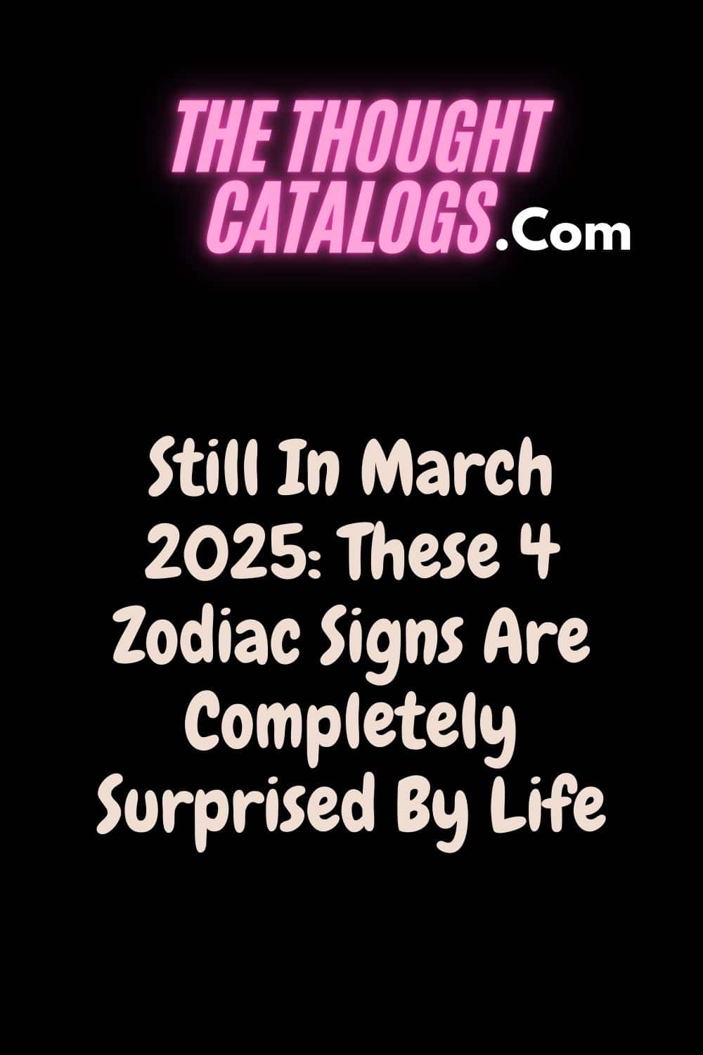 Still In March 2025: These 4 Zodiac Signs Are Completely Surprised By Life