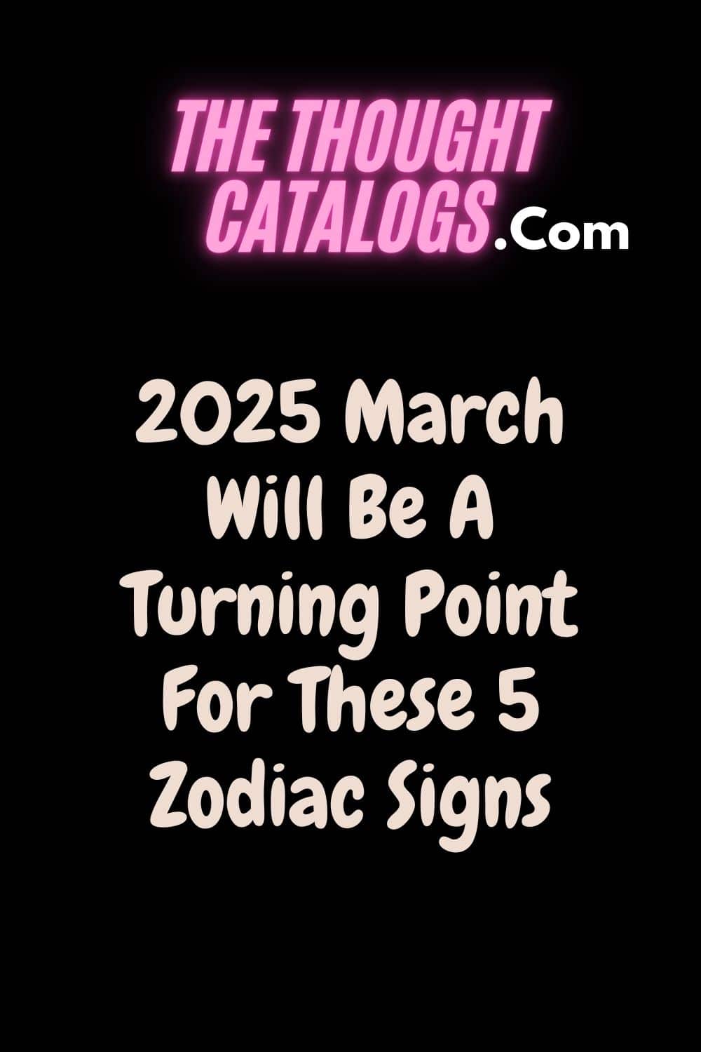 2025 March Will Be A Turning Point For These 5 Zodiac Signs