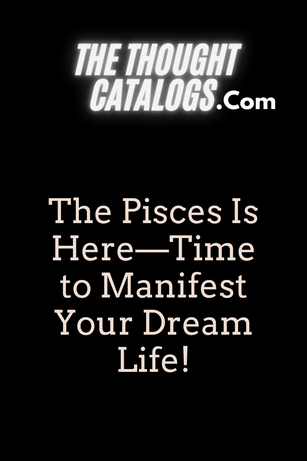 The Pisces Is Here—Time to Manifest Your Dream Life!