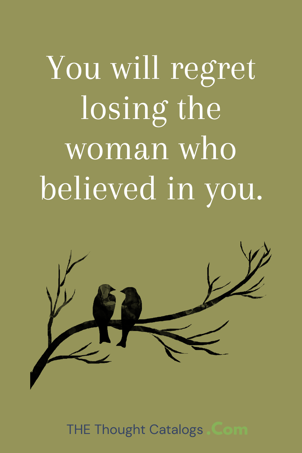 You will regret losing the woman who believed in you.